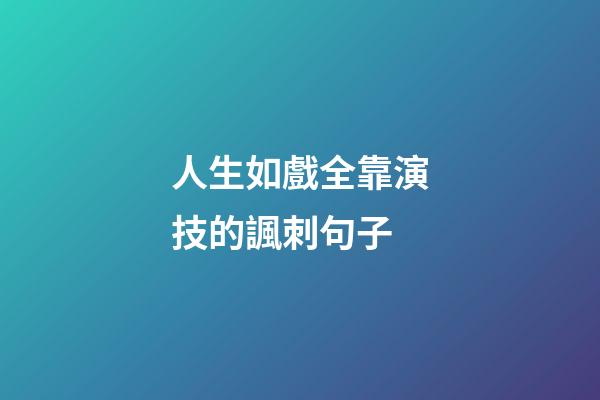 人生如戲全靠演技的諷刺句子