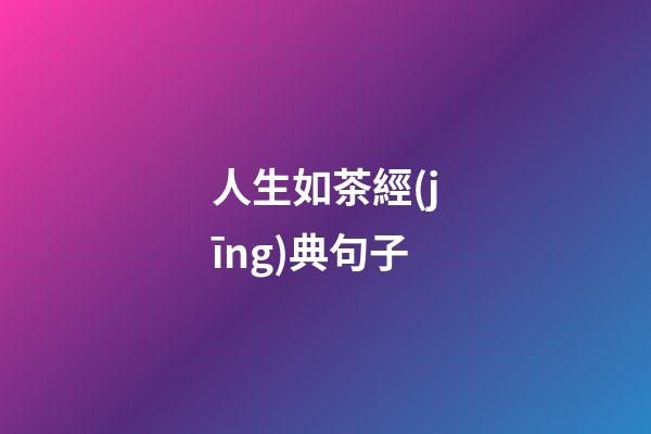 人生如茶經(jīng)典句子