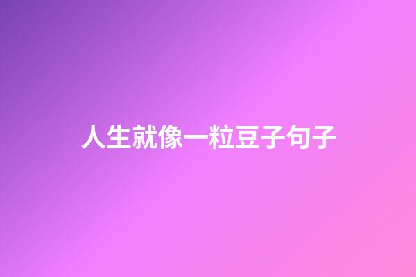 人生就像一粒豆子句子