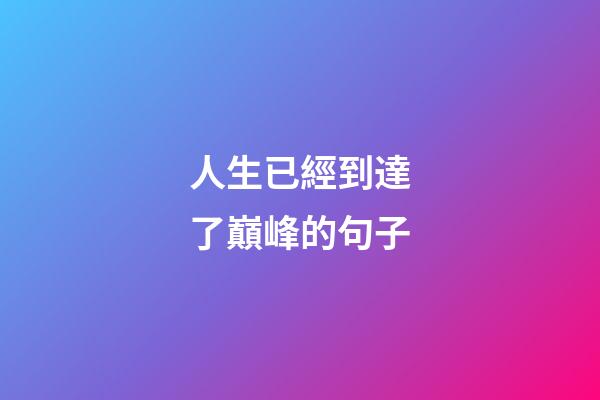 人生已經到達了巔峰的句子
