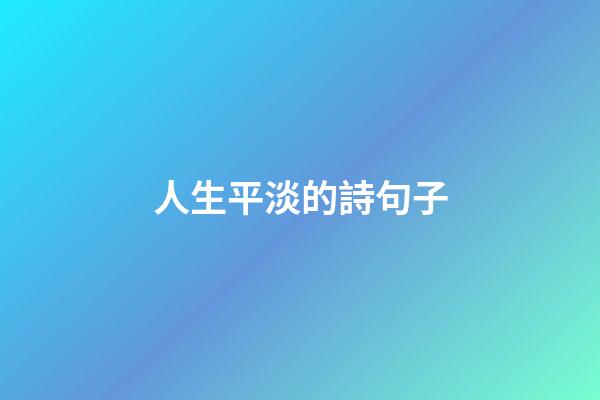 人生平淡的詩句子
