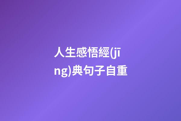 人生感悟經(jīng)典句子自重