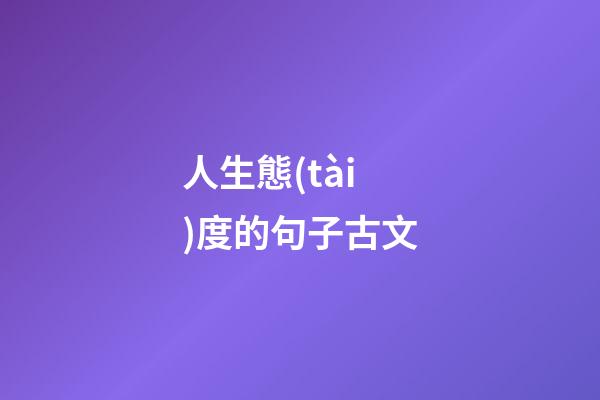 人生態(tài)度的句子古文