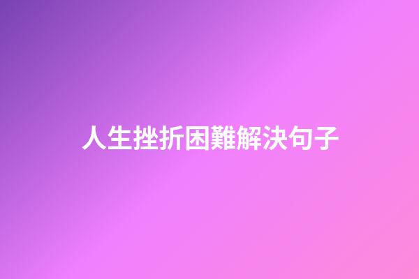 人生挫折困難解決句子