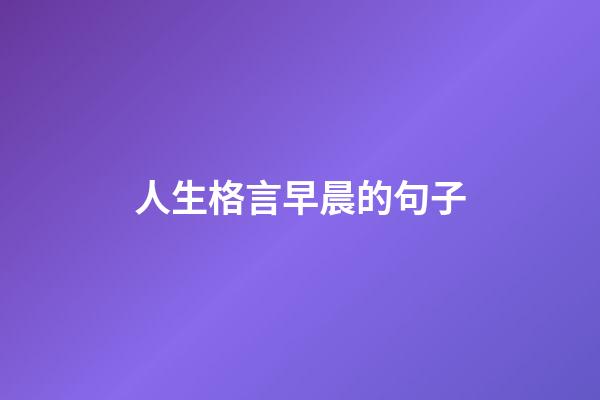 人生格言早晨的句子