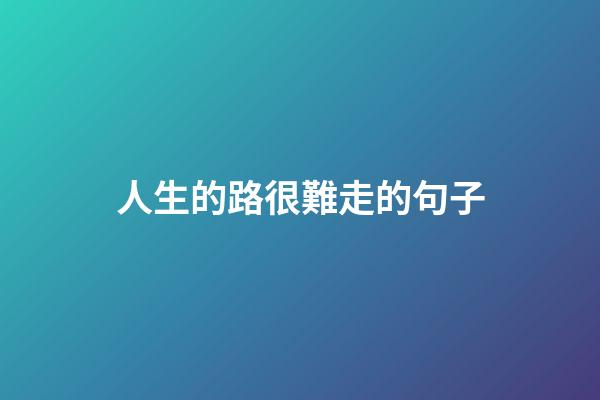 人生的路很難走的句子