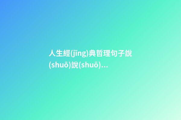 人生經(jīng)典哲理句子說(shuō)說(shuō)心情