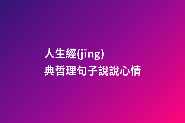 人生經(jīng)典哲理句子說說心情
