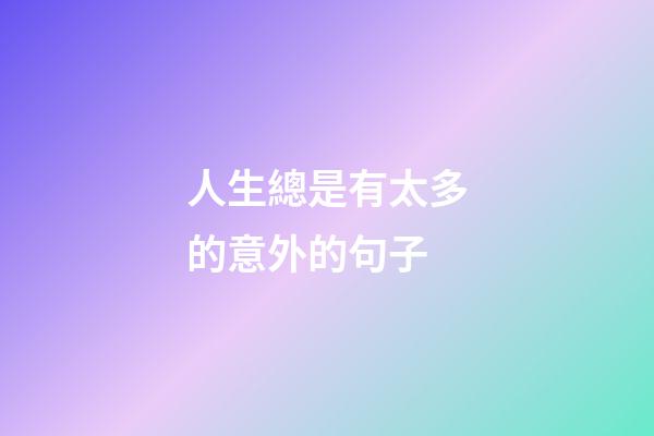 人生總是有太多的意外的句子