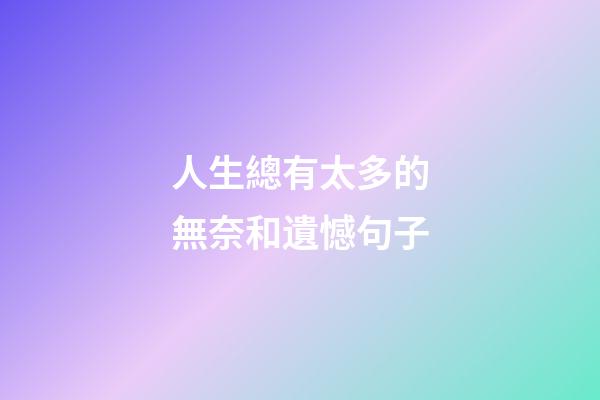 人生總有太多的無奈和遺憾句子