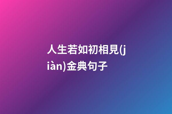 人生若如初相見(jiàn)金典句子