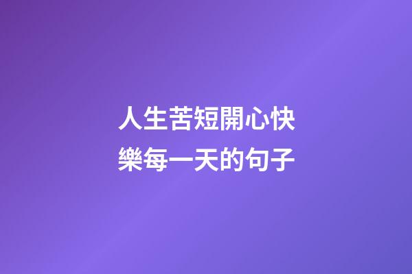 人生苦短開心快樂每一天的句子