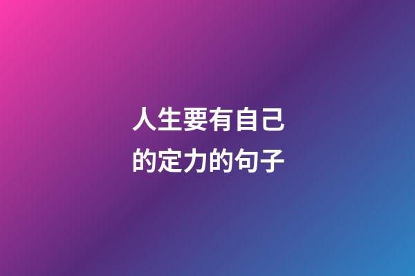 人生要有自己的定力的句子