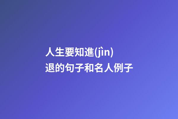 人生要知進(jìn)退的句子和名人例子