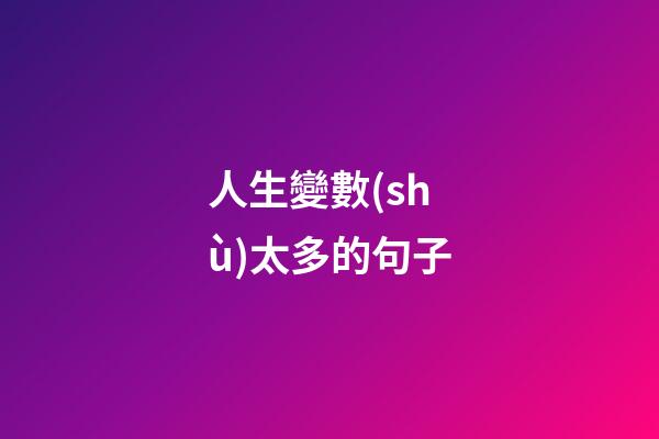 人生變數(shù)太多的句子