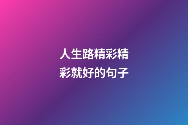 人生路精彩精彩就好的句子