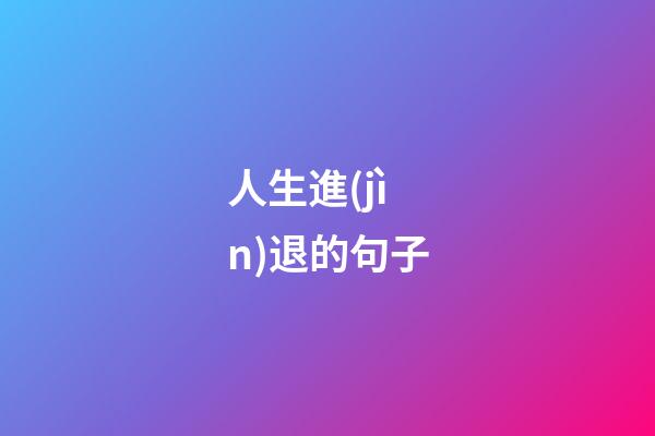 人生進(jìn)退的句子