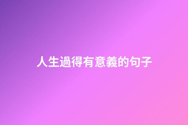 人生過得有意義的句子