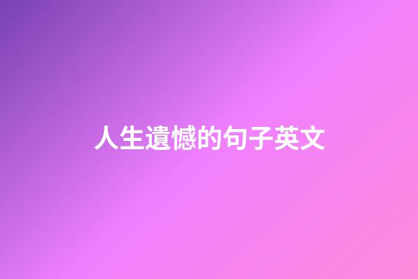 人生遺憾的句子英文
