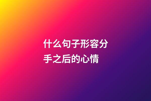 什么句子形容分手之后的心情