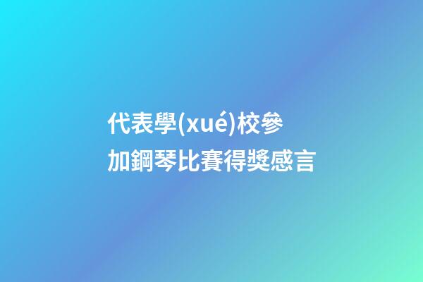 代表學(xué)校參加鋼琴比賽得獎感言