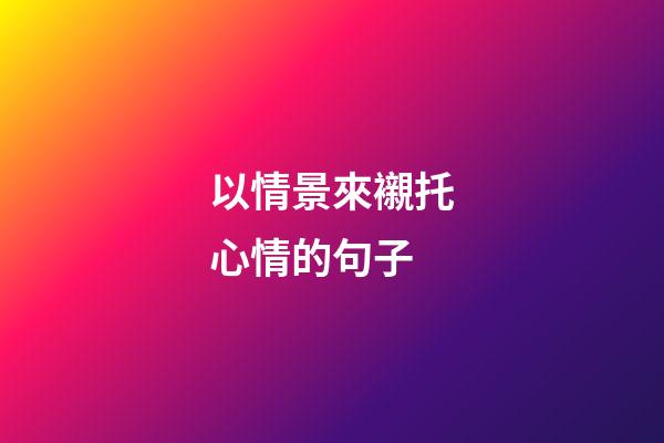 以情景來襯托心情的句子