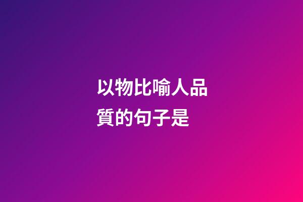 以物比喻人品質的句子是