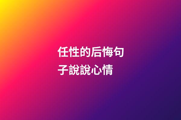 任性的后悔句子說說心情