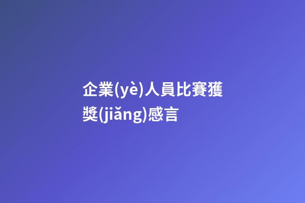 企業(yè)人員比賽獲獎(jiǎng)感言