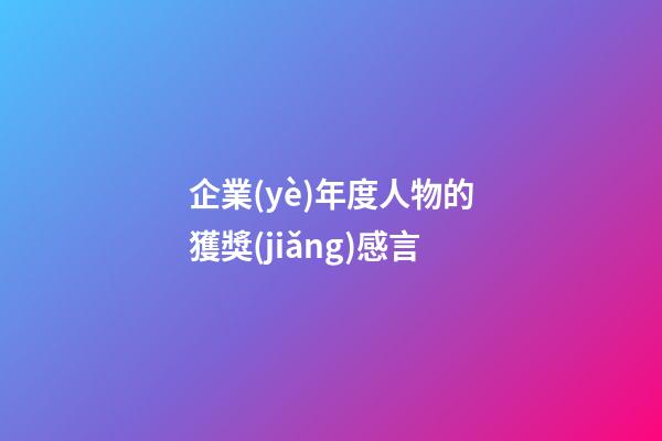 企業(yè)年度人物的獲獎(jiǎng)感言