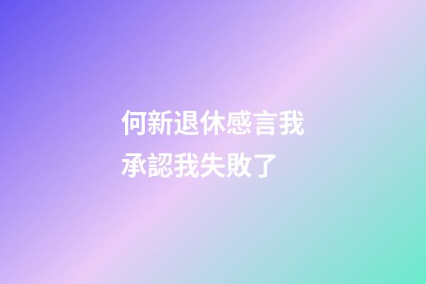 何新退休感言我承認我失敗了