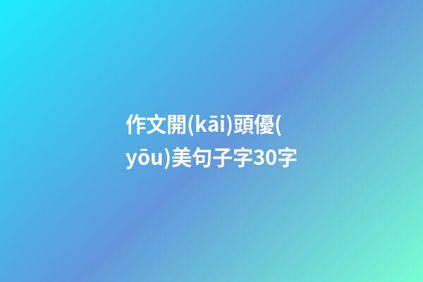作文開(kāi)頭優(yōu)美句子字30字