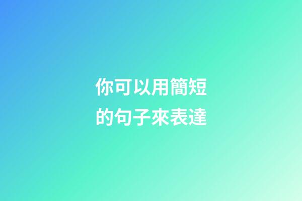 你可以用簡短的句子來表達