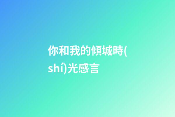 你和我的傾城時(shí)光感言