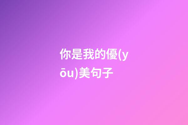你是我的優(yōu)美句子