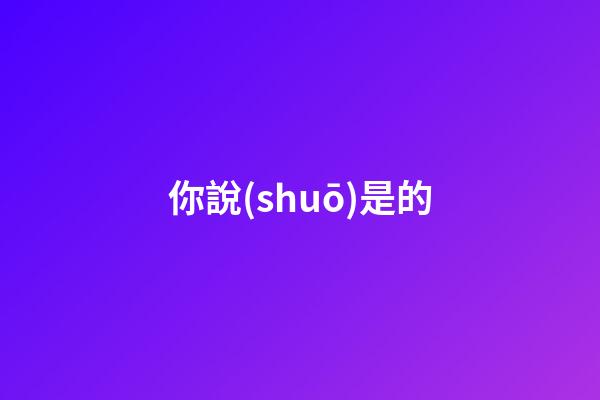 你說(shuō)是的