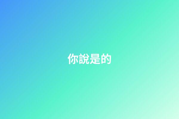 你說是的