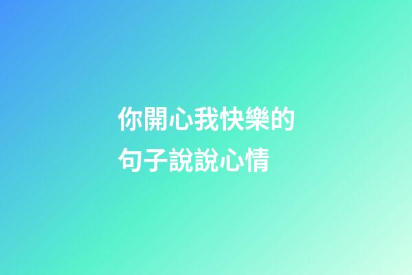 你開心我快樂的句子說說心情