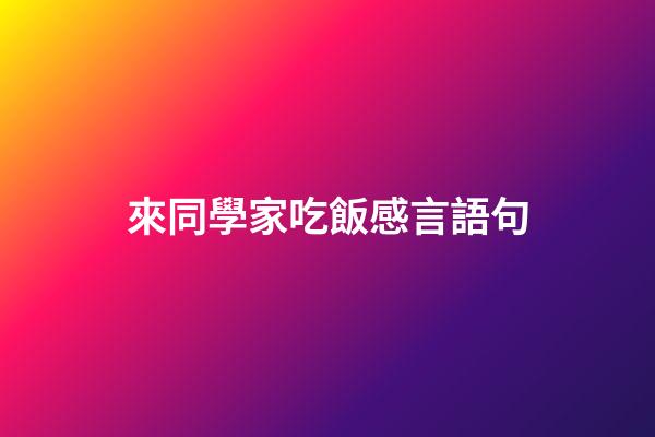 來同學家吃飯感言語句