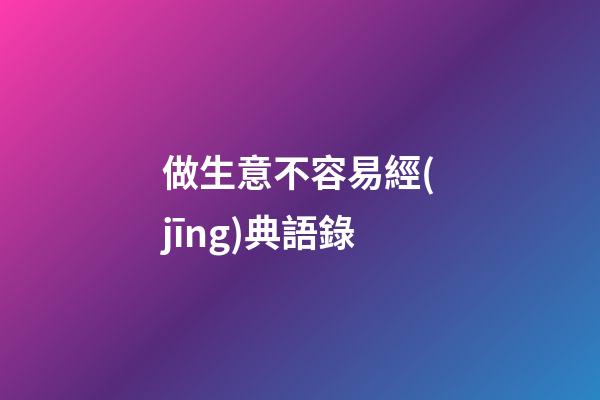 做生意不容易經(jīng)典語錄
