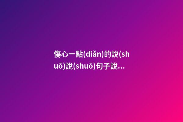 傷心一點(diǎn)的說(shuō)說(shuō)句子說(shuō)說(shuō)心情