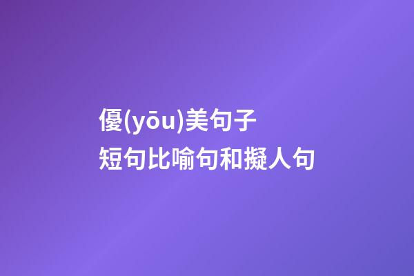 優(yōu)美句子短句比喻句和擬人句