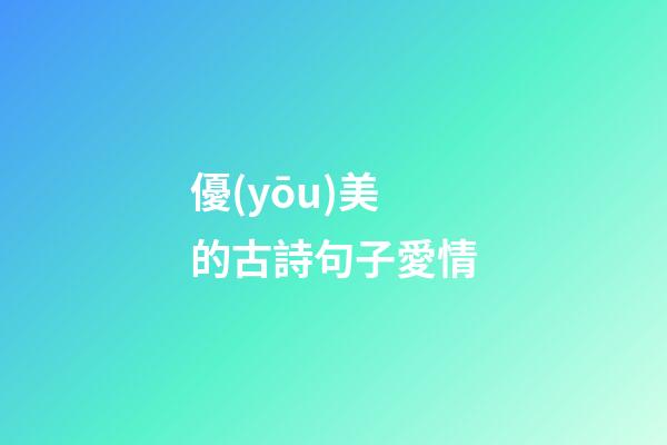 優(yōu)美的古詩句子愛情