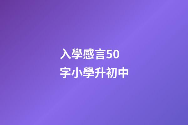 入學感言50字小學升初中