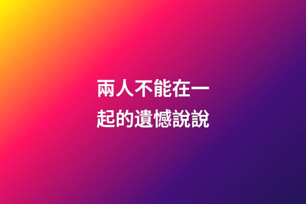 兩人不能在一起的遺憾說說