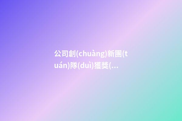 公司創(chuàng)新團(tuán)隊(duì)獲獎(jiǎng)感言