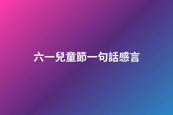 六一兒童節一句話感言