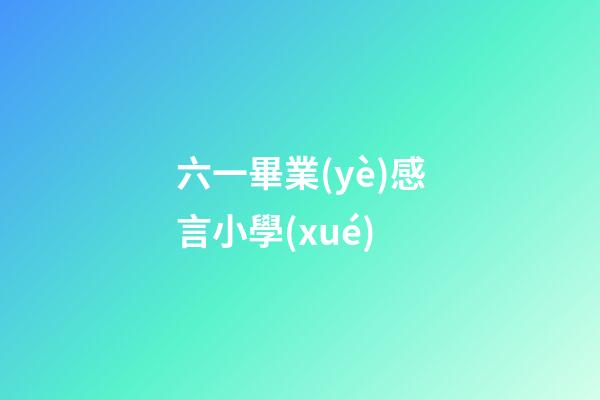 六一畢業(yè)感言小學(xué)