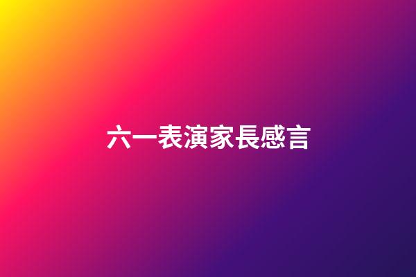 六一表演家長感言