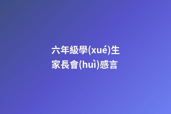六年級學(xué)生家長會(huì)感言